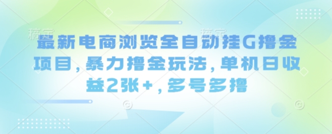 最新电商浏览全自动挂G撸金项目，暴力撸金玩法，单机日收益2张+，多号多撸【揭秘】-屈原聊项目