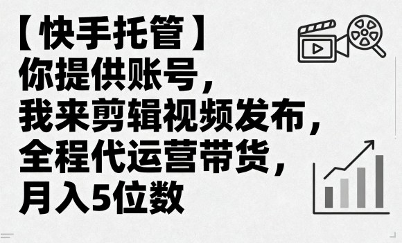 【快手托管】你提供账号，我来剪辑视频发布，全程代运营带货，月入5位数【揭秘】-屈原聊项目