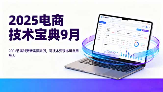 2025电商技术宝典9月：200+节实时更新实操案例，可技术变现亦可自用放大-屈原聊项目