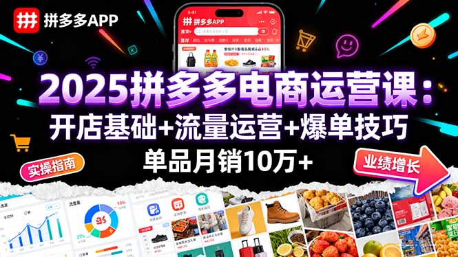 2025拼多多电商运营课：开店基础+流量运营+爆单技巧，单品月销10万+-屈原聊项目