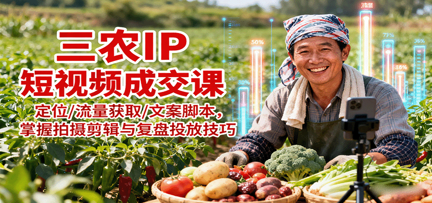 三农IP短视频成交课：定位/流量获取/文案脚本，掌握拍摄剪辑与复盘投放技巧-屈原聊项目