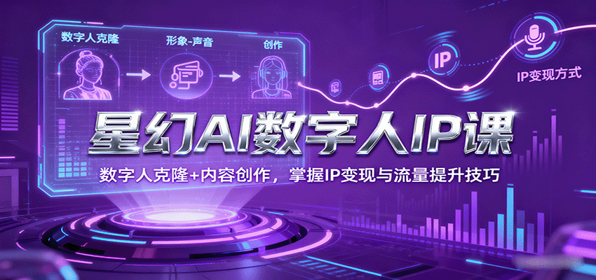 星幻AI数字人IP课，数字人克隆+内容创作，掌握IP变现与流量提升技巧-屈原聊项目