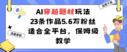 AI穿越题材玩法：23条作品收获5.6W粉丝适合全平台，保姆级教学-屈原聊项目