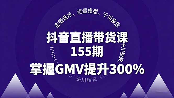 抖音直播带货课155期，主播话术、流量模型、千川投放，掌握GMV提升300%-屈原聊项目