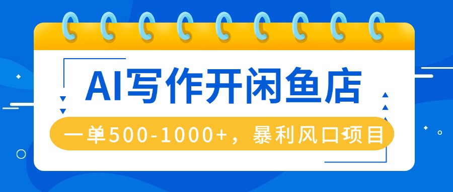 AI写作开闲鱼店，一单500-1000+，暴利风口项目，永不失业副业兼职-屈原聊项目