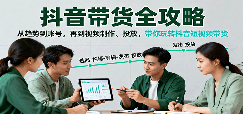 抖音带货全攻略：从趋势到账号，再到视频制作、投放，带你玩转抖音短视频带货-屈原聊项目