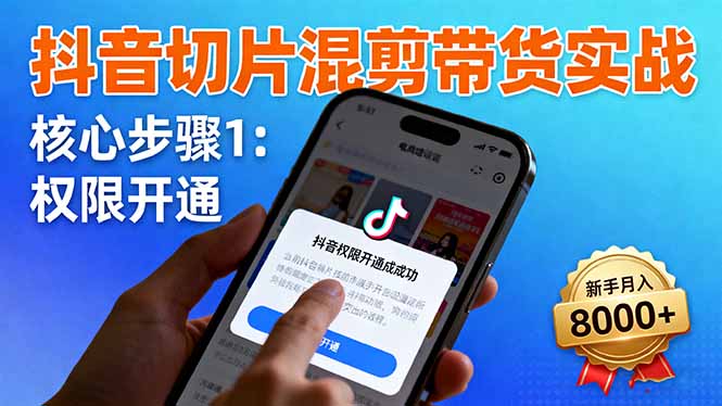抖音切片混剪带货实战：权限开通、商品挂车、混剪手法，新手月入8000+-屈原聊项目