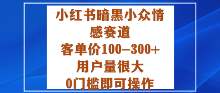 小红书暗黑小众情感赛道，客单价100-300+用户量很大，0门槛即可操作-屈原聊项目