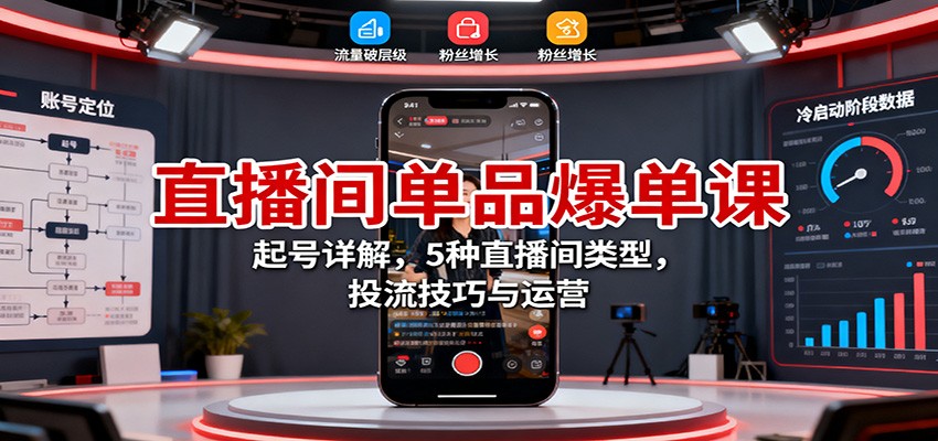 直播间单品爆单课：起号详解，5种直播间类型，投流技巧与运营-屈原聊项目