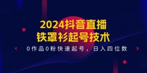 2024抖音直播铁罩衫起号技术，0作品0粉快速起号，日入四位数（14节课）-屈原聊项目
