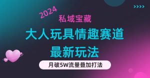 (11541期)私域宝藏:大人玩具情趣赛道合规新玩法,零投入,私域超高流量成单率高-屈原聊项目