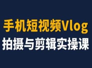 手机短视频Vlog拍摄与剪辑实操课，小白变大师-屈原聊项目