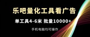乐吧量化工具看广告，单工具4-6米，批量1w+，手机电脑均可操作【揭秘】-屈原聊项目