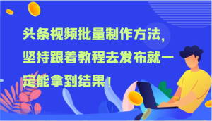 头条视频批量制作方法，坚持跟着教程去发布就一定能拿到结果！-屈原聊项目