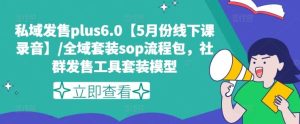 私域发售plus6.0【5月份线下课录音】/全域套装sop流程包，社群发售工具套装模型-屈原聊项目