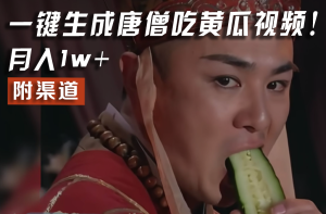 【情理之中，意料之外】火爆全网的唐僧吃黄瓜的视频！一键无脑生成，附渠道，月入1w+-屈原聊项目