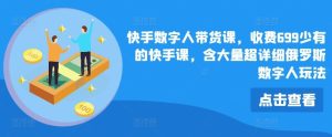 快手数字人带货课，收费699少有的快手课，含大量超详细俄罗斯数字人玩法-屈原聊项目