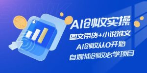 AI创收实操—图文带货+小说推文,AI创收从0开始,自媒体创收必学项目-屈原聊项目