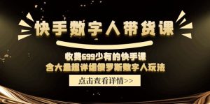 收费699少有的快手数字人带货课，含大量超详细俄罗斯数字人玩法-屈原聊项目