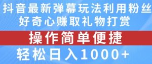 抖音弹幕最新玩法，利用粉丝好奇心赚取礼物打赏，轻松日入1000+-屈原聊项目