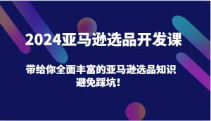 2024亚马逊选品开发课，带给你全面丰富的亚马逊选品知识，避免踩坑！-屈原聊项目