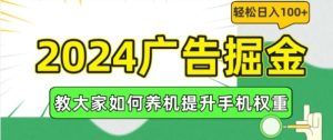 2024广告掘金，教大家如何养机提升手机权重，轻松日入100+【揭秘】-屈原聊项目