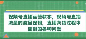 视频号直播运营教学，视频号直播流量的底层逻辑，直播卖货过程中遇到的各种问题-屈原聊项目