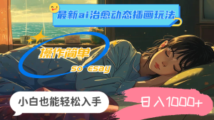 (11712期)24年最新ai治愈动态插画玩法,操作简单,小白也能轻松入手,日入1000+-屈原聊项目