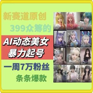 AI动态美女暴力起号,新赛道原创作品,条条爆款,一周7万粉丝-屈原聊项目