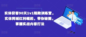 实体获客90天1v1陪跑训练营,实体同城红利崛起,带你破圈,掌握实战内容打法-屈原聊项目