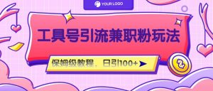 工具号精准引流自媒体兼职粉玩法，保姆级教程，日引100粉-屈原聊项目