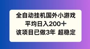 全自动挂机国外小游戏，平均日入200+，此项目已经做了3年 稳定持久【揭秘】-屈原聊项目