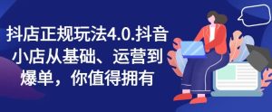 抖店正规玩法4.0，抖音小店从基础、运营到爆单，你值得拥有-屈原聊项目