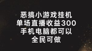 恶搞小游戏挂机，单场直播300+，全民可操作【揭秘】-屈原聊项目