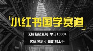小红书国学赛道，无脑粘贴复制，单日1K，实操演示，小白即刻上手【揭秘】-屈原聊项目