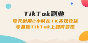 （11826期）TikTok副业：每天利用2小时在TK实现收益，零基础TikTok上如何变现，34节程-屈原聊项目