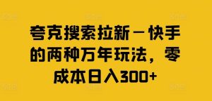 夸克搜索拉新—快手的两种万年玩法，零成本日入300+-屈原聊项目