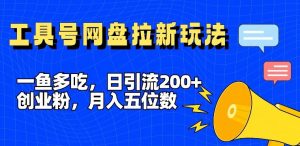 一鱼多吃,日引流200+创业粉,全平台工具号,网盘拉新新玩法月入5位数【揭秘】-屈原聊项目