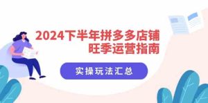 2024下半年拼多多店铺旺季运营指南：实操玩法汇总（8节课）-屈原聊项目