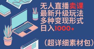 无人直播卖课最新升级玩法,多种变现形式,日入1000+(超详细素材包)【揭秘】-屈原聊项目