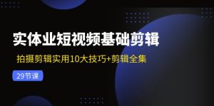 实体业短视频基础剪辑：拍摄剪辑实用10大技巧+剪辑全集（29节）-屈原聊项目