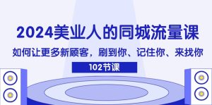 2024美业人的同城流量课:如何让更多新顾客,刷到你、记住你、来找你-屈原聊项目