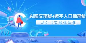 Ai图文带货+数字人口播带货,从0-1实战体系课(43节)-屈原聊项目