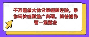 千万播放大佬分享短剧经验，带你玩转短剧推广变现，跟着操作看一遍就会-屈原聊项目