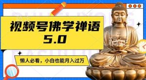 视频号佛学禅语5.0，纯原创视频，每天1-2小时，保底月入过W，适合宝妈、上班族、大学生【揭秘】-屈原聊项目