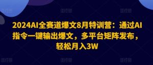 2024AI全赛道爆文8月特训营：通过AI指令一键输出爆文，多平台矩阵发布，轻松月入3W【揭秘】-屈原聊项目