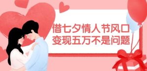 借七夕情人节风口，现在需求量爆棚，变现五万不是问题【揭秘】-屈原聊项目