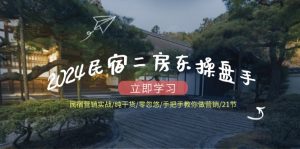 2024民宿二房东操盘手民宿营销实战/纯干货/零忽悠/手把手教你做营销/21节-屈原聊项目