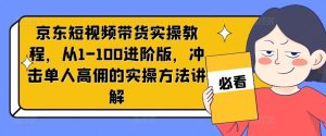 京东短视频带货实操教程,从1-100进阶版,冲击单人高佣的实操方法讲解-屈原聊项目