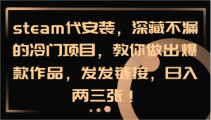 steam代安装，深藏不漏的冷门项目，教你做出爆款作品，发发链接，日入两三张！-屈原聊项目